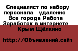 Специалист по набору персонала. (удаленно) - Все города Работа » Заработок в интернете   . Крым,Щёлкино